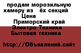 продам морозильную камеру из 4-ёх секций. › Цена ­ 6 000 - Приморский край Электро-Техника » Бытовая техника   